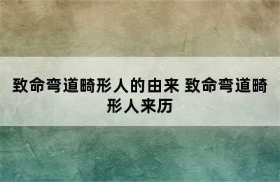 致命弯道畸形人的由来 致命弯道畸形人来历